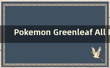 Pokemon Greenleaf All Pokémon  Pokemon Greenleaf Pokémon